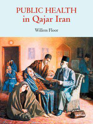 Public Health in Qajar Iran de Willem Floor