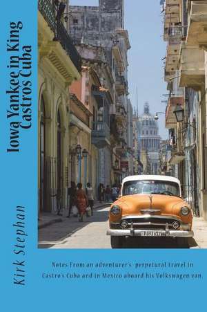 Iowa Yankee King Castro's Court: Back Road Travels in Cuba and Mexico de Kirk Stephan