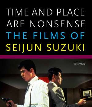 Time and Place Are Nonsense – The Films of Seijun Suzuki de Tom Vick