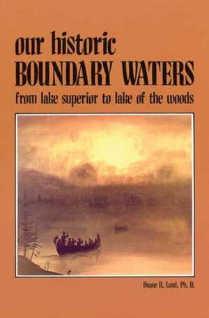 Our Historic Boundary Waters: From Lake Superior to Lake of the Woods de Duane R. Lund