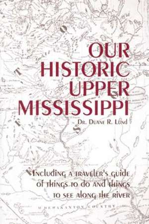 Our Historic Upper Mississippi de Duane R. Lund