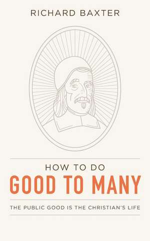 How to Do Good to Many: The Public Good Is the Christian's Life de Richard Baxter