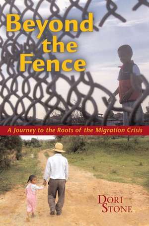 Beyond the Fence: A Journey to the Roots of the Migration Crisis de Dori Stone