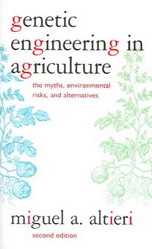 Genetic Engineering in Agriculture: The Myths, Environmental Risks, and Alternatives de Miguel A. Altieri