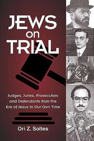 Jews on Trial: Juries, Prosecutors and Defendants from the Era of Jesus to Our Owntime de Ori Z. Soltes