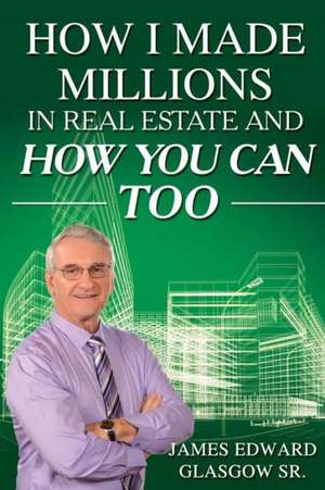 How I Made Millions in Real Estate and How You Can Too de James Edward Glasgow Sr