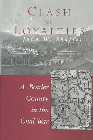 CLASH OF LOYALTIES: A BORDER COUNTY IN THE CIVIL WAR de JOHN W. SHAFFER