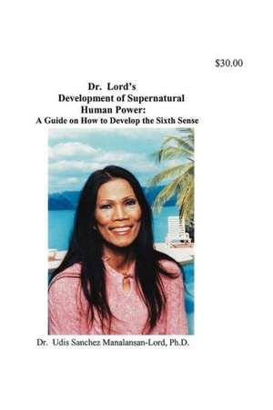 Dr. Lord's Development of Supernatural Human Power: A Guide to Their Understanding and Ma de Udis M Lord