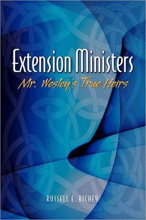 Extension Ministers: Mr. Wesley's True Heirs de Russell E. Richey