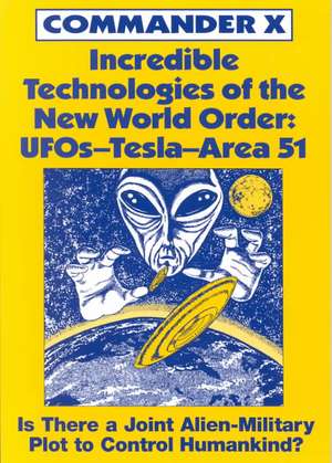 Incredible Technologies of the New World Order: UFOs - Tesla - Area 51 de Commander X