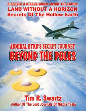 Admiral Byrd's Secret Journey Beyond the Poles: Flying Saucers Come from Inside the Earth! de MR Tim R. Swartz