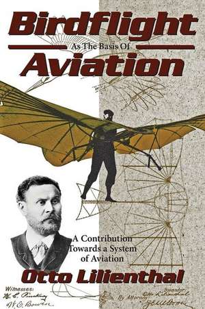 Birdflight as the Basis of Aviation: A Contribution Towards a System of Aviation de Gustav Lilienthal