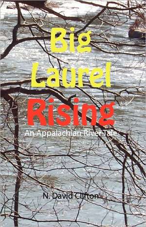 Big Laurel Rising: An Appalachian River Tale de N. David Clifton