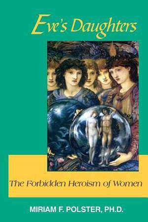 Eve's Daughters: The Forbidden Heroism of Women de Miriam F. Polster