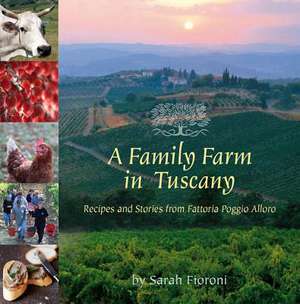 A Family Farm in Tuscany: Recipes and Stories from Fattoria Poggio Alloro de Sarah Fioroni