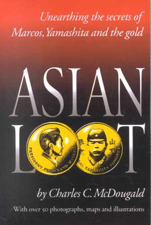 Asian Loot: Unearthing the Secrets of Marcos, Yamashita and the Gold de Charles C. McDougald