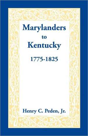 Marylanders to Kentucky, 1775-1825 de Henry C. Peden Jr