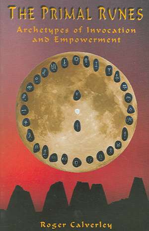 The Primal Runes: Archetypes of Invocation and Empowerment de Roger Calverley