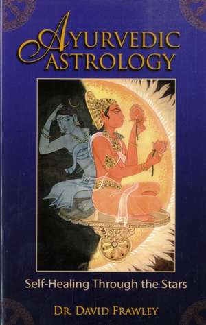 Ayurvedic Astrology: Self-Healing Through the Stars de David Frawley