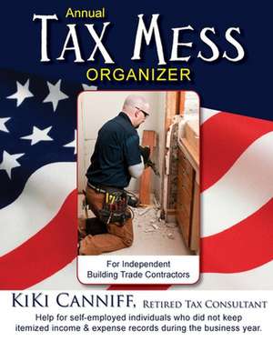 Annual Tax Mess Organizer For Independent Building Trade Contractors: Help for self-employed individuals who did not keep itemized income & expense re de Kiki Canniff