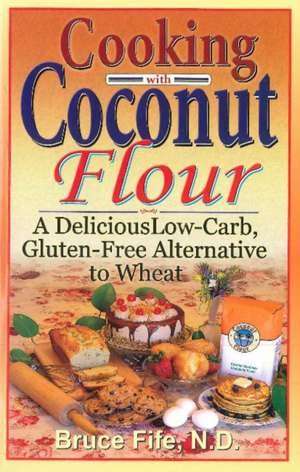 Cooking with Coconut Flour: A Delicious Low-Carb, Gluten-Free Alternative to Wheat - 2nd Edition de Bruce Fife