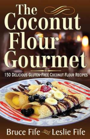 Coconut Flour Gourmet: 150 Delicious Gluten-Free Coconut Flour Recipes de Bruce Fife