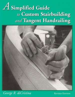 Simplified Guide to Custom Stairbuilding & Tangent Handrailing: Revised Edition de George Di Cristina