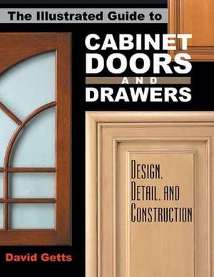 The Illustrated Guide to Cabinet Doors and Drawers: Design, Detail, and Construction de David Getts