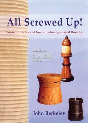 All Screwed Up!: Turned Puzzles and Boxes Featuring Chased Threads de John Berkeley