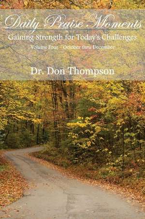 Daily Praise Moments: Gaining Strength for Today's Challenges -- Volume 4 October Thru December de Dr Don Thompson