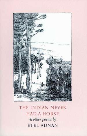 The Indian Never Had a Horse & Other Poems de Etel Adnan