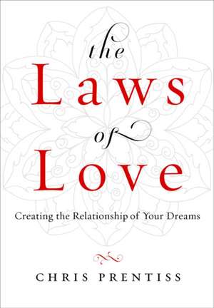 The Laws of Love: Creating the Relationship of Your Dreams de Chris Prentiss