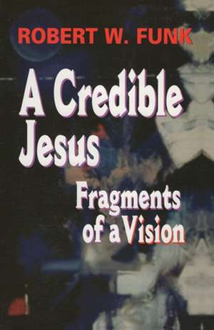 A Credible Jesus: Fragments of a Vision de Robert Walter Funk