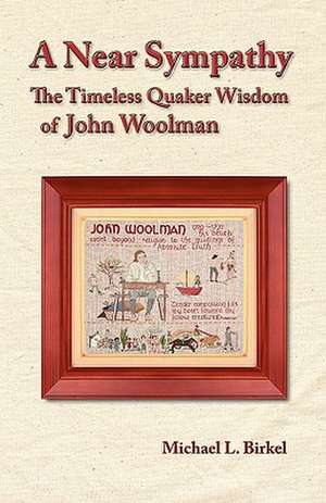 A Near Sympathy: The Timeless Quaker Wisdom of John Woolman de Michael Lawrence Birkel