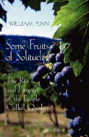 Some Fruits of Solitude with the Rise and Progress of the People Called Quakers de William Penn