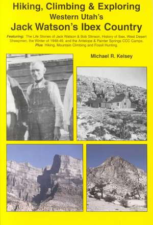 Hiking, Climbing & Exploring Western Utah's Jack Watson's Ibex Country de Michael R. Kelsey