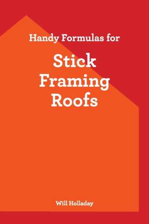 Handy Formulas for Stick Framing Roofs de Will Holladay