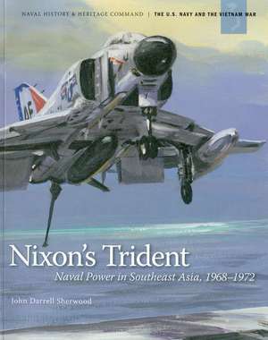 Nixon's Trident: Naval Power in Southeast Asia, 1968-1972 de John Darrell Sherwood