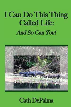 I Can Do This Thing Called Life: And So Can You! de Cath Depalma