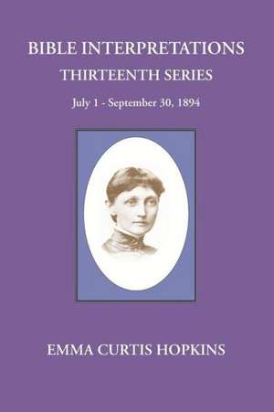 Bible Interpretations Thirteenth Series July 1-September 30, 1894 de Emma Curtis Hopkins