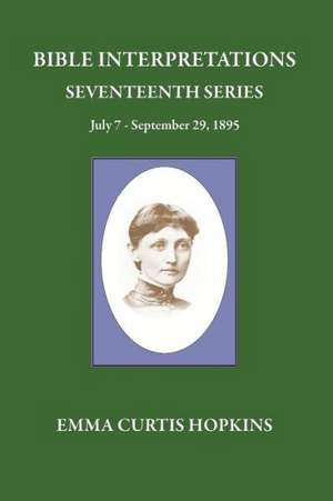 Bible Interpretations Seventeenth Series July 7 - September 29, 1895 de Emma Curtis Hopkins