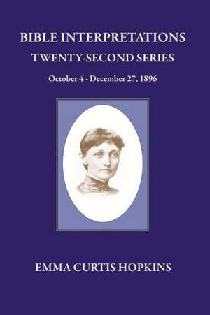 Bible Interpretations Twenty Second Series October 4 - December 27, 1896: Realizing the Christ, One in All de Emma Curtis Hopkins