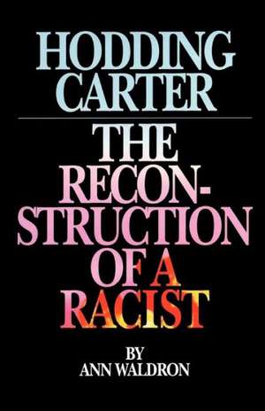 Hodding Carter: The Reconstruction of a Racist de Ann Waldron