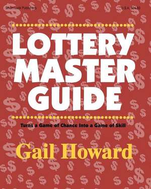 Lottery Master Guide: Turn a Game of Chance Into a Game of Skill de Gail Howard