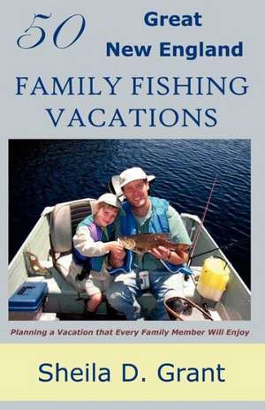 50 Great New England Family Fishing Vacations de Cheryl D. Grant