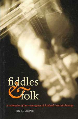 Fiddles & Folk: A Celebration of the Re-Emergence of Scotland's Musical Heritage de G.W. Lockhart