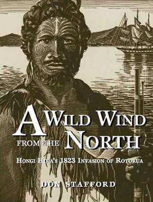 A Wild Wind from the North: Hongi Hikas 1823 Invasion of Rotorua de Don Stafford