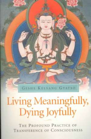 Living Meaningfully, Dying Joyfully: The Profound Practice of Transference of Consciousness de Geshe Kelsang Gyatso