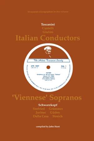 3 Italian Conductors and 7 Viennese Sopranos. 10 Discographies. Arturo Toscanini, Guido Cantelli, Carlo Maria Giulini, Elisabeth Schwarzkopf, Irmgard de John Hunt