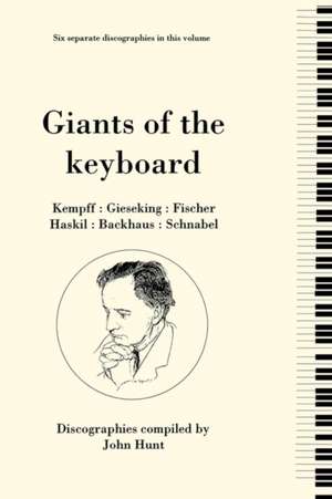 Giants of the Keyboard. 6 Discographies. Wilhelm Kempff, Walter Gieseking, Edwin Fischer, Clara Haskil, Wilhelm Backhaus, Artur Schnabel. [1994] de John Hunt